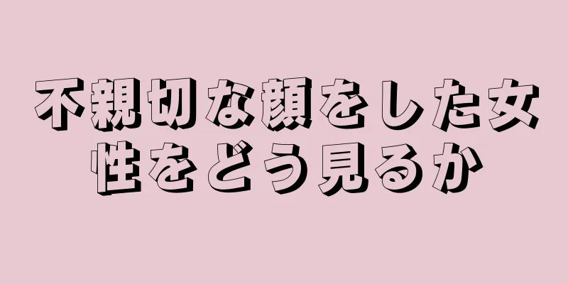 不親切な顔をした女性をどう見るか