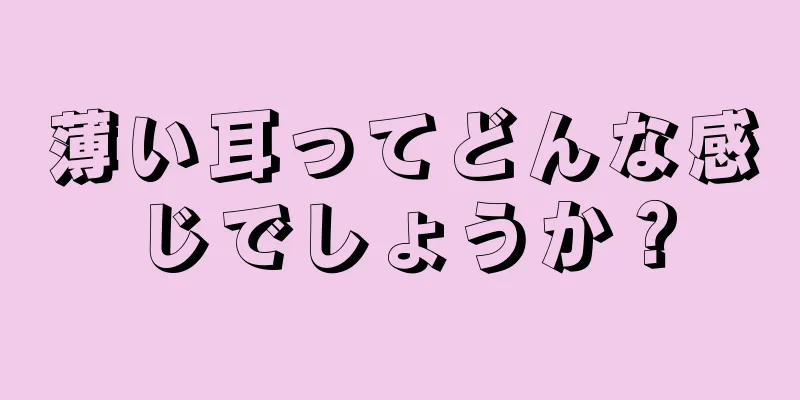 薄い耳ってどんな感じでしょうか？