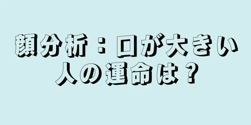 顔分析：口が大きい人の運命は？