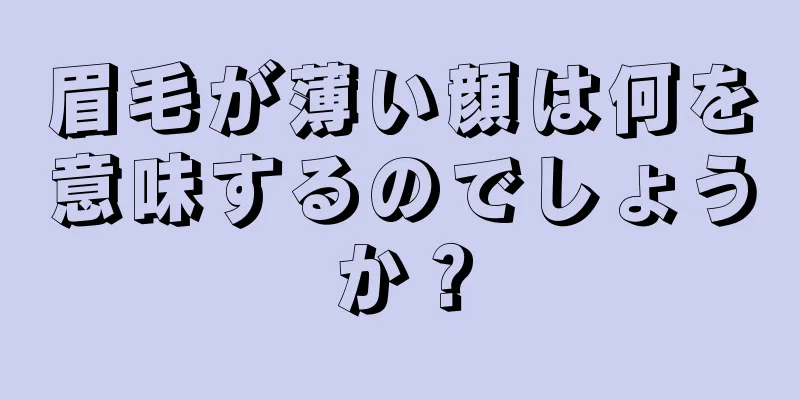 眉毛が薄い顔は何を意味するのでしょうか？