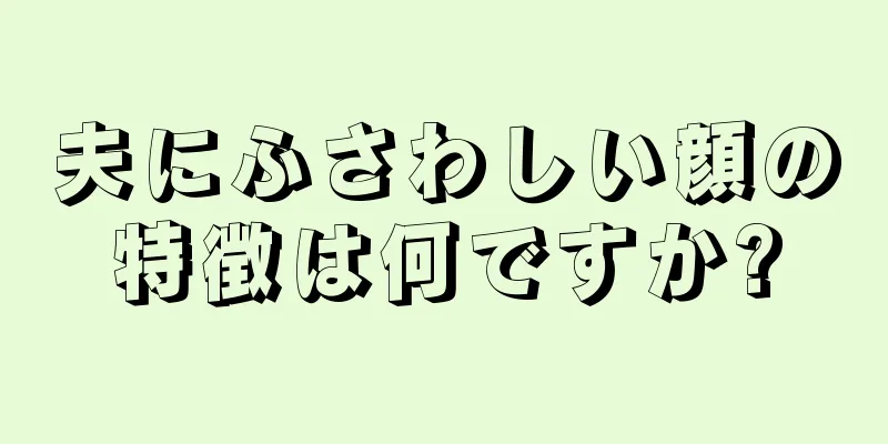 夫にふさわしい顔の特徴は何ですか?