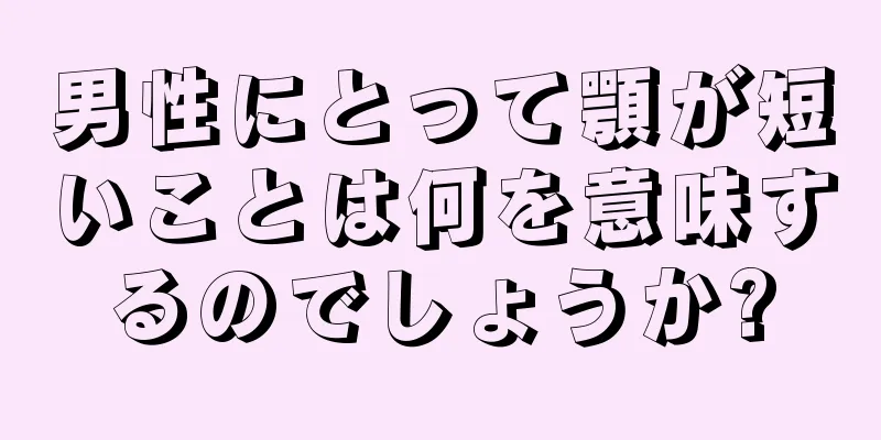 男性にとって顎が短いことは何を意味するのでしょうか?