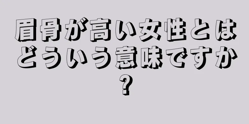 眉骨が高い女性とはどういう意味ですか?