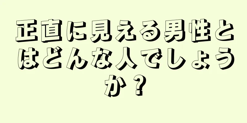 正直に見える男性とはどんな人でしょうか？