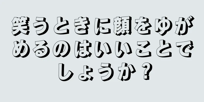 笑うときに顔をゆがめるのはいいことでしょうか？