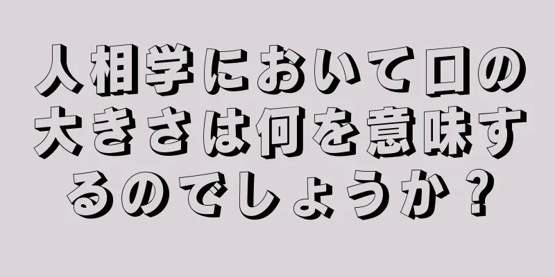 人相学において口の大きさは何を意味するのでしょうか？