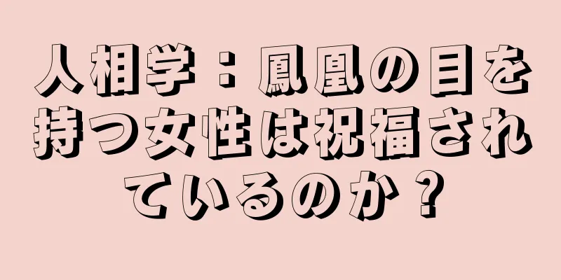 人相学：鳳凰の目を持つ女性は祝福されているのか？