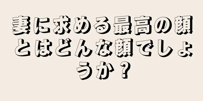 妻に求める最高の顔とはどんな顔でしょうか？