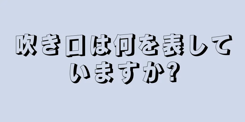 吹き口は何を表していますか?