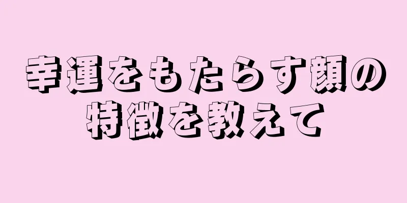 幸運をもたらす顔の特徴を教えて