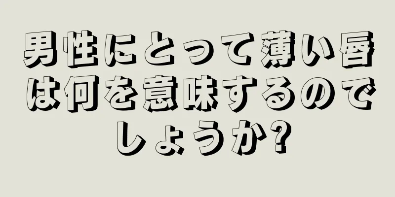 男性にとって薄い唇は何を意味するのでしょうか?