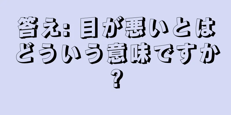 答え: 目が悪いとはどういう意味ですか?