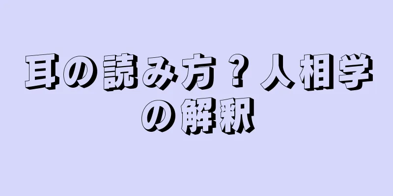 耳の読み方？人相学の解釈