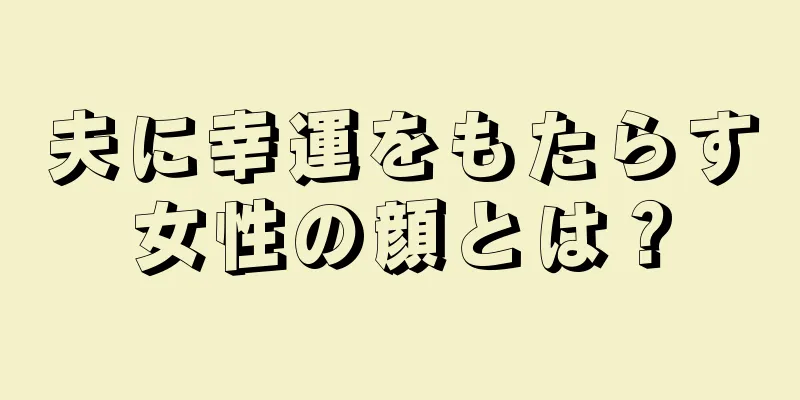 夫に幸運をもたらす女性の顔とは？