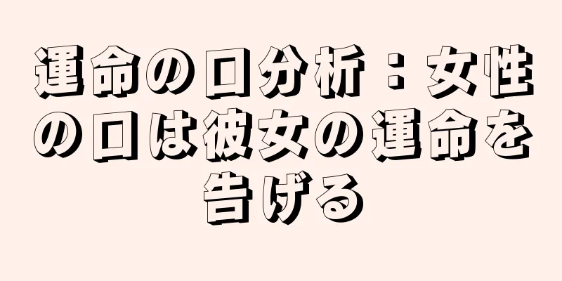 運命の口分析：女性の口は彼女の運命を告げる