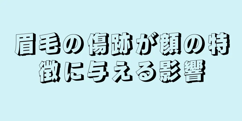 眉毛の傷跡が顔の特徴に与える影響