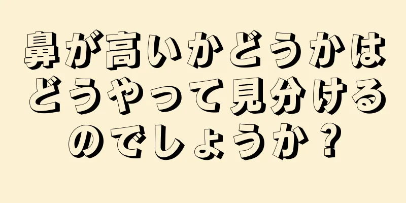 鼻が高いかどうかはどうやって見分けるのでしょうか？