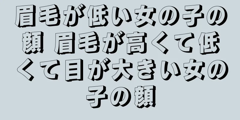 眉毛が低い女の子の顔 眉毛が高くて低くて目が大きい女の子の顔