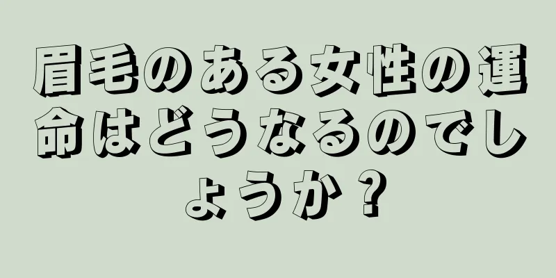 眉毛のある女性の運命はどうなるのでしょうか？