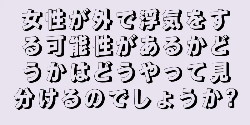 女性が外で浮気をする可能性があるかどうかはどうやって見分けるのでしょうか?