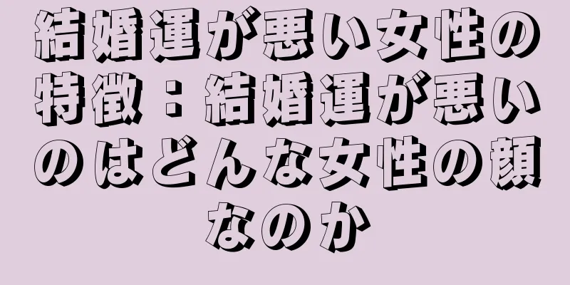 結婚運が悪い女性の特徴：結婚運が悪いのはどんな女性の顔なのか