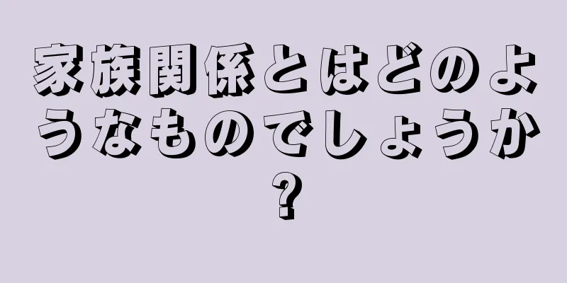 家族関係とはどのようなものでしょうか?