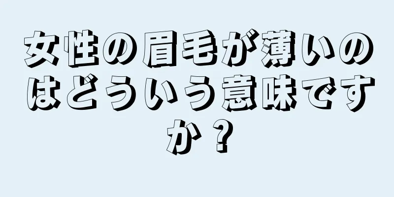 女性の眉毛が薄いのはどういう意味ですか？