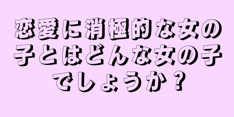 恋愛に消極的な女の子とはどんな女の子でしょうか？