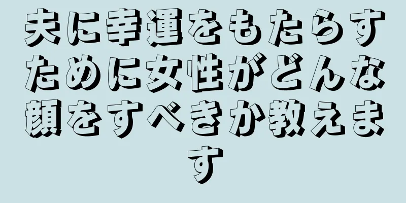 夫に幸運をもたらすために女性がどんな顔をすべきか教えます