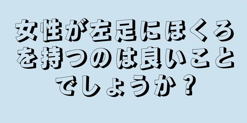 女性が左足にほくろを持つのは良いことでしょうか？