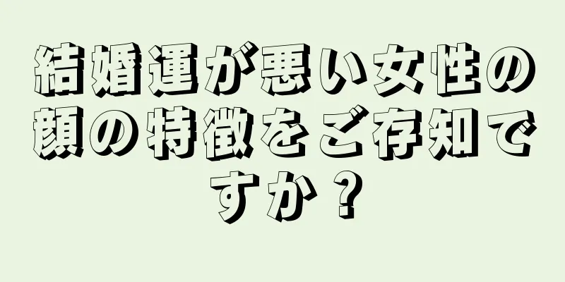 結婚運が悪い女性の顔の特徴をご存知ですか？