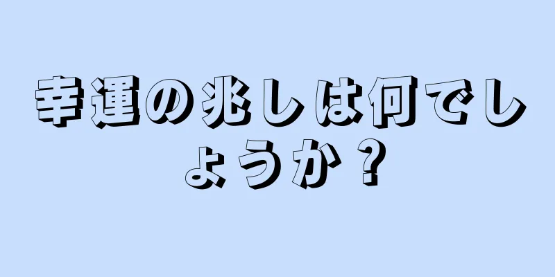 幸運の兆しは何でしょうか？