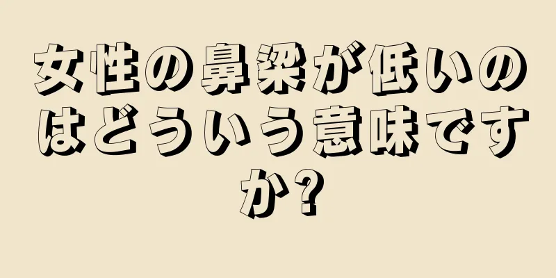 女性の鼻梁が低いのはどういう意味ですか?