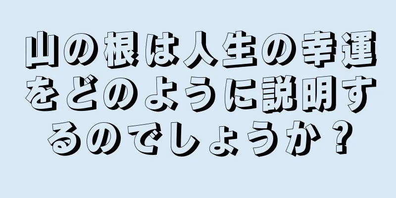 山の根は人生の幸運をどのように説明するのでしょうか？