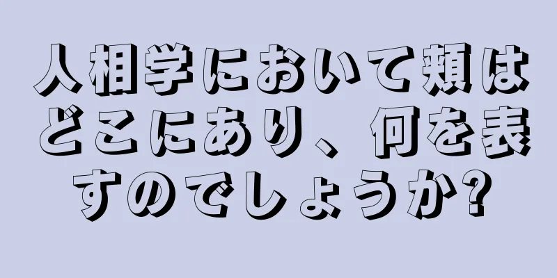 人相学において頬はどこにあり、何を表すのでしょうか?