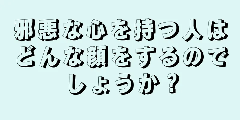 邪悪な心を持つ人はどんな顔をするのでしょうか？