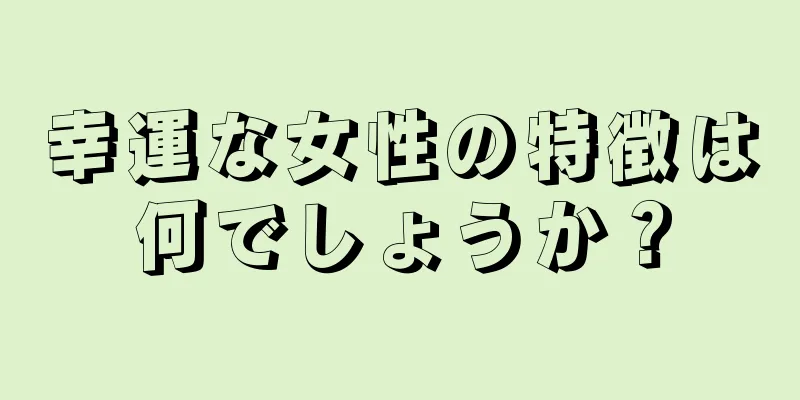 幸運な女性の特徴は何でしょうか？