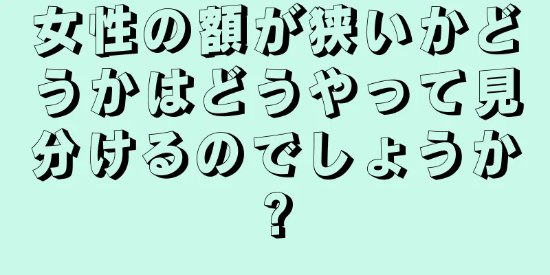 女性の額が狭いかどうかはどうやって見分けるのでしょうか?