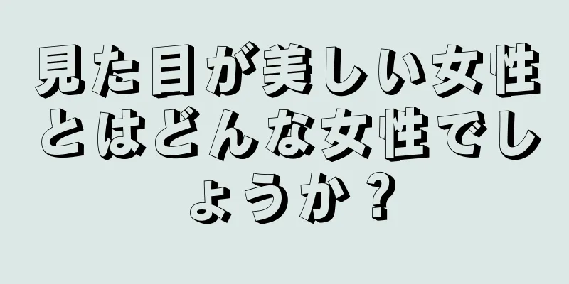 見た目が美しい女性とはどんな女性でしょうか？