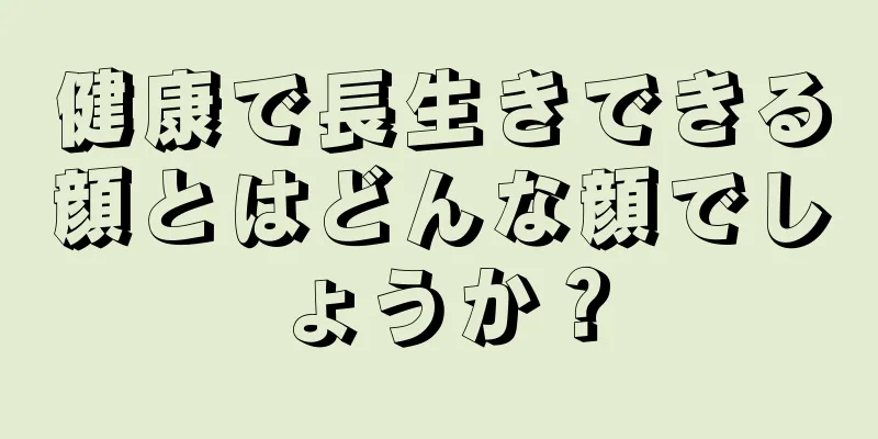 健康で長生きできる顔とはどんな顔でしょうか？