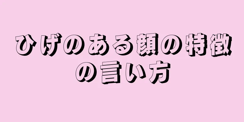 ひげのある顔の特徴の言い方