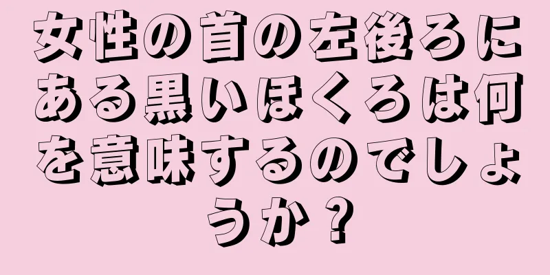 女性の首の左後ろにある黒いほくろは何を意味するのでしょうか？