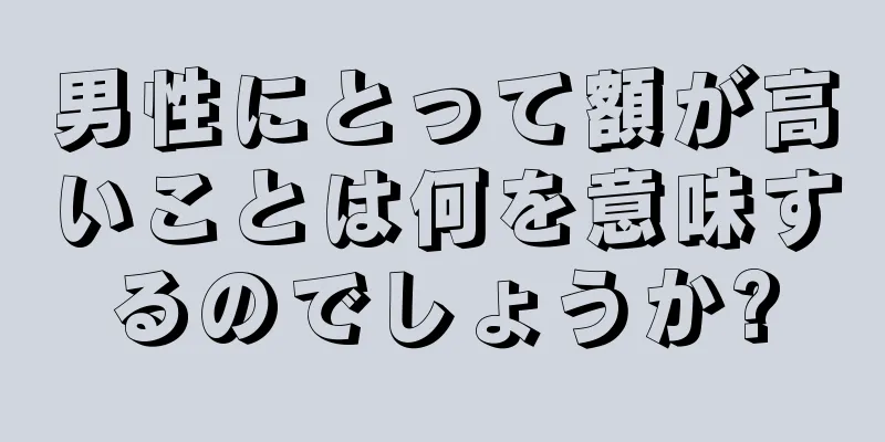 男性にとって額が高いことは何を意味するのでしょうか?