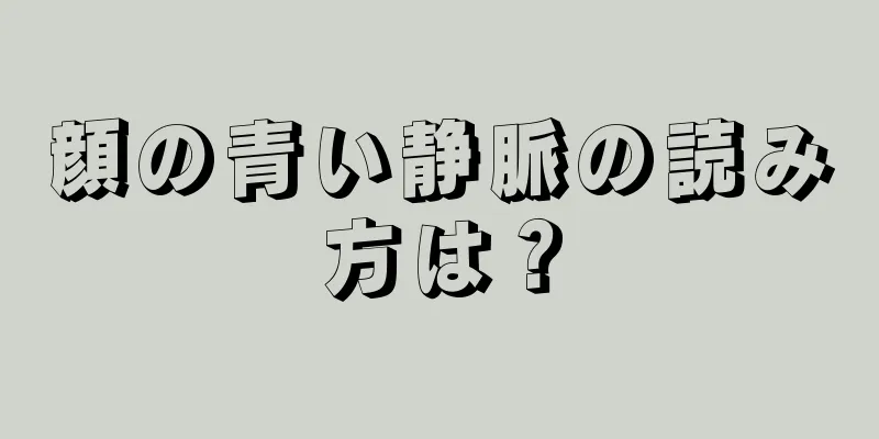 顔の青い静脈の読み方は？