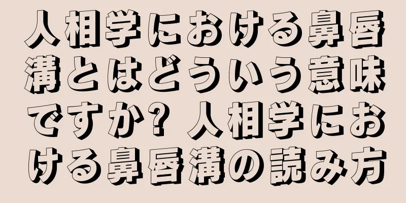 人相学における鼻唇溝とはどういう意味ですか? 人相学における鼻唇溝の読み方