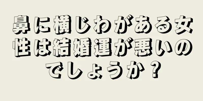 鼻に横じわがある女性は結婚運が悪いのでしょうか？