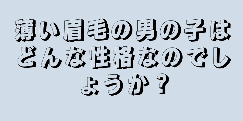 薄い眉毛の男の子はどんな性格なのでしょうか？