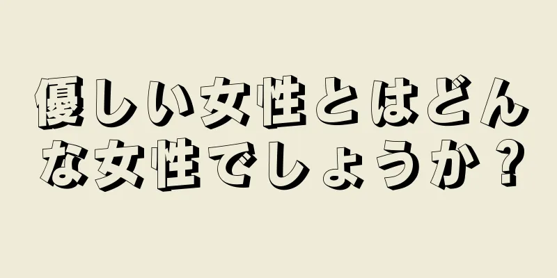 優しい女性とはどんな女性でしょうか？