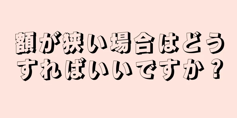 額が狭い場合はどうすればいいですか？