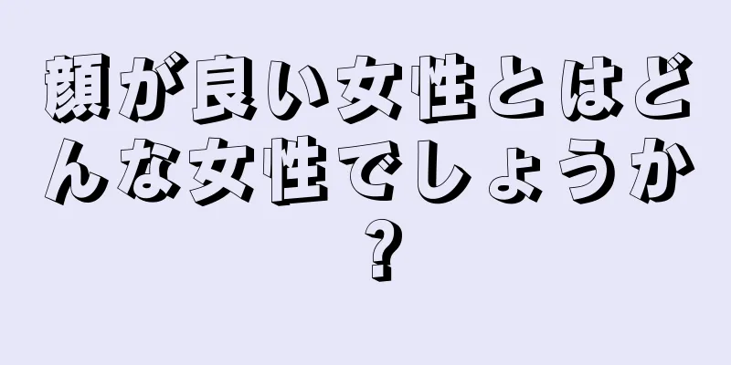 顔が良い女性とはどんな女性でしょうか？